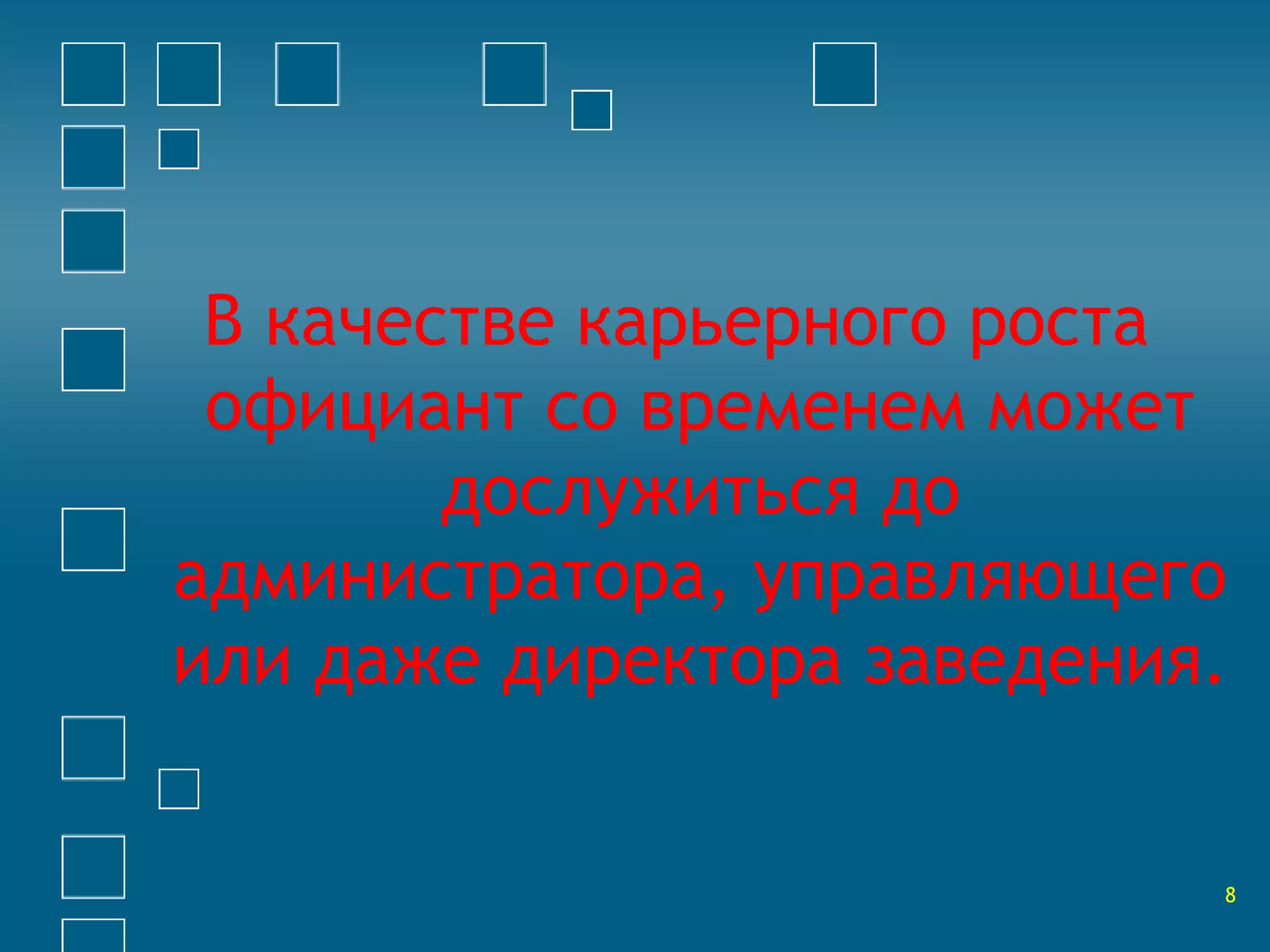 В качестве карьерного роста 
официант со временем может 
дослужиться до 
администратора, управляющего 
или даже директора заведения. 
8 
 