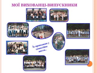 МОЇ ВИХОВАНЦІ-ВИПУСКНИКИ 
Їх проводжаю у 
самостійне 
життя.. 
 