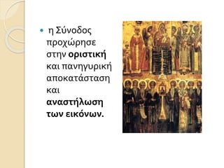  η Σύνοδος 
προχώρησε 
στην οριστική 
και πανηγυρική 
αποκατάσταση 
και 
αναστήλωση 
των εικόνων. 
 