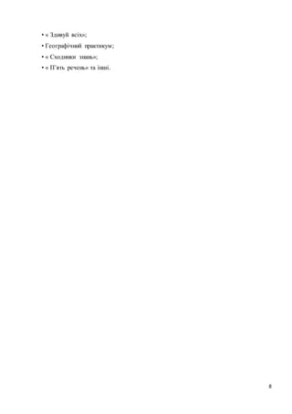 8 
• « Здивуй всіх»; 
• Географічний практикум; 
• « Сходинки знань»; 
• « П’ять речень» та інші. 
 