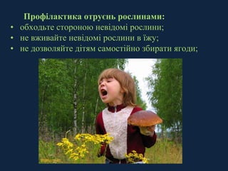 Профілактика отруєнь рослинами: 
• обходьте стороною невідомі рослини; 
• не вживайте невідомі рослини в їжу; 
• не дозволяйте дітям самостійно збирати ягоди; 
 