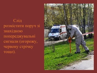 Слід 
розмістити поруч зі 
знахідкою 
попереджувальні 
сигнали (огорожу, 
червону стрічку 
тощо). 
 