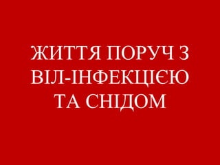 ЖИТТЯ ПОРУЧ З 
ВІЛ-ІНФЕКЦІЄЮ 
ТА СНІДОМ 
 