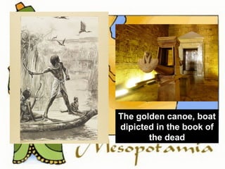 The golden canoe, boat 
dipicted in the book of 
the dead 
 