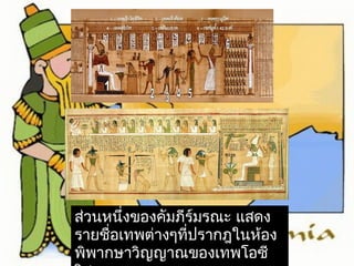 ส่วนหนึ่งของคัมภีร์มรณะ แสดง 
รายชื่อเทพต่างๆที่ปรากฎในห้อง 
พิพากษาวิญญาณของเทพโอซี 
ริส 
 