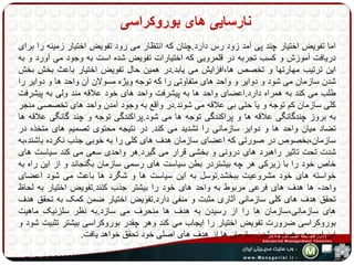 نارسایی های بوروکراسی 
اما تفویض اختیار چند پی آمد زود رس دارد.چنان که انتظار می رود تفویض اختیار زمینه را برای 
دریافت آموزش و کسب تجربه در قلمرویی که اختیارات تفویض شده است به وجود می آورد و به 
این ترتیب مهارتها و تخصص ها،افزایش می یابد.در همین حال تفویض اختیار باعث بخش بخش 
شدن سازمان می شود و دوایر و واحد های متفاوتی را که توجه ویژه مسولان آن واحد ها و دوایر را 
طلب می کند به همراه دارد.اعضای واحد ها به پیشرفت واحد های خود علاقه مند ولی به پیشرفت 
کلی سازمان کم توجه و یا حتی بی علاقه می شوند.در واقع به وجود آمدن واحد های تخصصی منجر 
به بروز چندگانگی علاقه ها و پراکندگی توجه ها می شود.پراکندگی توجه و چند گانگی علاقه ها 
تضاد میان واحد ها و دوایر سازمانی را تشدید می کند. در نتیجه محتوی تصمیم های متخذه در 
سازمان،بخصوص در صورتی که اعضای سازمان هدف های کلی را به خوبی جذب نکرده باشند،به 
شدت تحت تاثیر راهبرد های درونی و بخشی قرار می گیرد.هر واحدی سعی می کند سیاست های 
خاص خود را با زیرکی هر چه بیشتردر بطن سیاست های رسمی سازمان بگنجاند و از این راه به 
خواسته های خود مشروعیت ببخشد.توسل به این سیاست ها و شگرد ها باعث می شود اعضای 
واحد- ها هدف های فرعی مربوط به واحد های خود را بیشتر جذب کنند.تفویض اختیار به لحاظ 
تحقق هدف های کلی سازمانی آثاری مثبت و منفی دارد.تفویض اختیار ضمن کمک به تحقق هدف 
های سازمانی،سازمان ها را از رسیدن به هدف ها منحرف می سازد.به نظر سلزنیک ماهیت 
بوروکراسی ضرورت تفویض اختیار را ایجاب می کند وهر چقدر بوروکراسی بیشتر تثبیت شود و 
این امر به رغم دور شدن سازمان ها از هدف های اصلی خود تحقق خواهد یافت. 
 