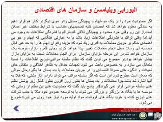 الیورایی ویلیامسن و سازمان های اقتصادی 
اگر محدودیت خرد را از یک سو،ابهام و پیچیدگی مسایل رااز سوی دیگردر کنار هم قرار دهیم 
به سادگی معلوم خواهد شد که احصای کلیه تصمیمهای متناسب با شرایط مختلف غیر ممکن 
است.از این رو وقتی خرد محدود و یپچیدگی تلاقی کند،تراکم یا فشردگی اطلاعات به وجود می 
آید.اما وقتی تراکم یا فشردگی اطلاعات زیاد باشد یا به عبارتی هنگامی که ابهام و جو بی 
اعتمادی حاکم بر جریان معاملات به قدری زیاد شود که هزینه رفع آن ابهام ها را به حد غیر قابل 
محاسبه ای رساند محل انجام معاملات تغییر پیدا خواهد کردو بجای قلمرو بازار،عرصه یک 
سازمان خواهد شد.در این مرحله مزایای سازمان برای انجام معاملات نسبت به مزایای بازار 
بیشتر خواهد بود.در مجموع می توان گفت که نظام سلسله مراتبی،توزیع اطلاعات را نسبتا 
متعادل می سازد و به خصوص باعث می شود تعهدات حداقل به ظاهر اخلاقی و متقابل جای 
تعهدات و انگیزه های صرفا اقتصادی را در جریان معاملات یا بده بستان ها بگیرد.حال سوالی 
که ممکن است مطرح شود این است که اگر سلسله مراتب می تواند دارای آثار مثبتی، که قبلا به 
آنها اشاره شد باشد،چرا معاملات و بده بستان ها بطور روز افزون بطور کامل زیر پوشش نظام 
های سلسله مراتبی قرار نمی گیرند!در پاسر باید گفت که محدودیت های این نظام از زمانی که 
موسسه ها یا بنگاه ها بزرگتر و بزرگتر می شوند یا به توسعه عمودی خود مثلا با جذب شرکت 
های توزیع کننده یا خرید بنگاه های فروشنده مواد اولیه مورد نیاز خود روی می آورند،شروع 
می شود. 
 