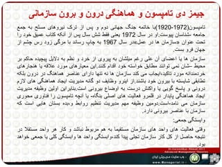 جیمز دی تامپسون و هماهنگی درون و برون سازمانی 
1920 (با خاتمه جنگ جهانی دوم و پس از ترک نیروهای مسلح به جمع - تامپسون) 1972 
جامعه -شناسان پیوست.او در سال 1972 یعنی فقط شش سال پس از آنکه کتاب عمیق خود را 
در سال 1967 به چاپ رساند با مرگی زود رس چشم از » سازمان ها در عمل « تحت عنوان 
جهان فرو بست. 
سازمان ها یا اعضای آن علی رغم میلشان به پیروی از خرد و نظم به دلایل پیچیده حاکم بر 
محیط –شان نمی توانند مطابق خواسته خود اقدام کنند.این معیارهای مورد علاقه یا هنجارهای 
خردمندانه مورد تاکید،ایجاب می کند سازمان ها نه تنها دارای عناصر هماهنگ در درون بلکه 
تطابقی شایسته با بیرون خود باشند.از اینرو وظایف دو گانه مدیریت ایجاد هماهنگی های لازم 
درونی و پاسر گویی یا واکنش درست به اوضاع بیرونی است.بنابراین اولین وظیفه مدیریت 
ایجاد هماهنگی پایدار در قلمرو فعالیت های اصلی بنگاه- یا آنچه تامپسون را فناوری محوری 
سازمان می نامد-است.دومین وظیفه مهم مدیریت تنظیم روابط و،بده بستان هایی است که 
سازمان با عناصر بیرونی دارد. 
وایستگی جمعی: 
وقتی فعالیت های واحد های سازمان مستقیما به هم مربوط نباشد و کار هر واحد مستقلا در 
نتیجه حاصل از کل کار سازمان تجلی پیدا کند،وابستگی واحد ها وابستگی کلی یا جمعی خواهد 
بود. 
 