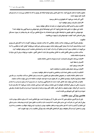 چگونه چون يكمدير / ١٠ 
www.IrPDF.com 
مجبور با شيد از صفر شروع كني د . سه دليل اصلي براي توص ي ه اينكه هر چ ي زي ر ا كه به ذهنتا ن مي رسـد در ضـميرتان 
تكرار كنيد وجود دارد: 
• اين كار باعث مي شود كه باهوش تر به نظر برسيد 
• از تكرار مكررات پرهيز خواهيد كرد 
• لكنت زبان و كندي گفتار و اداي اصوات در شما به حداقل خواهد رسيد 
شايد اين سؤال در ذهن شما مطرح شود كه با اين توصيه ها ارزش خودجوشي و بديهه گويي چه خواهد شد؟ 
خودجوشي به طور طبيعي به واس ط ه خلق و خو و استعداد به سراغ شخص م ي آيد. هر چه بيشتر در مورد مسـائل 
پيش انديشي كنيد كيفيت خودجوشي تان را بهبود م يبخشيد. 
سكوت 
رؤساي تقري باً كامل م ي توانند ساكت باشن د . هنگامي كه ساكت هستيد م ي توانيد آنچـه را كـه گفتـنش ضـروري 
است برنامه ريزي كرده و از مهمل گويي پرهيز نمايد و چون پرحرفي نم ي كنيد مي توانيد گوش كنيد و مطلبـي را كـه 
مي گوييد در ذهنتان مرور كرده و معناي آن را درك كنيد از تند و احساساتي صحبت كردن پرهيز خواهيد كرد. 
ساكت ماندن و سخن نگفتن اغلب به تلاش بيشتري نياز دارد تا سخن گفتن، سكوت م يتواند برخي از اين مزايا را 
به همراه داشته باشد. 
• اجازه مي دهد ذهن تان استراحت كرده و توجه به نفس داشته باشيد 
• اسرار را حفظ كنيد 
• از بحث پرهيز كنيد 
• اجازه مي دهد ضعف هاي ديگران را مشاهده كنيد 
• حكايت از قدرت باطني شما دارد و شخصي با تجربه به نظر خواهيد رسيد و... 
اما به خاطر داشته باشيد در خصوص فعالي ت هاي غير قانوني ، نادرست و غير اخلاقي سـاكت نباشـي د . بـر عكـس 
اعتقاد بسياري از افراد، پايبندي اخلاقي در كار هنوز نمرده تنها بايد شهامت داشته تا در اين موارد ساكت نمايند. 
علاوه بر همه اين موارد بايد تلاش كنيد دست از ناسزاگويي برداريد . در مسـيري كـه بـراي رسـيدن بـه مقـام 
مديريت عالي در پيش گرفت ه ايد بكوشيد از اين خصلت پرهيز كنيد زيرا اين خصلت باعث مي شود كه ديگـران شـما 
را دست كم گرفته، خوار و ضعيف به نظر آييد، فاقد تأثير بوده و شما را محـدود كـرده و در افـراد ايجـاد رنجـش 
نموده و به طور كلي شيوه اي بي فايده است. 
هفتمين ويژگي مهم: خلاقيت 
يكي از بزرگترين مزاياي جنبي كه مدير عالي از آن برخوردار است حق انتخابي است كه بـراي خـلاق بـودن د ارد. 
بيش از هر كس در شركت، اين مدير عالي است كه فرصت دارد با قدرت تخيل عمل كرده و بينديشد. مدير عـالي 
اين اختيار و آزادي را دارد كه غير عادي بوده و خطر متفاوت بودن را بپذير د . او مي تواند عواقـب منحصـر بـه فـرد 
بودن را تحمل كرده و اگر بخواهد براي كاركنانش الگو باشد بايد ويژگي خلاقيت را در خود تقويت كند. 
www.IrPDF.com www.IrPDF.com www.IrPDF.com 
 