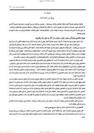 چگونه چون يكمدير / ١۵ 
www.IrPDF.com 
فصل ٥ 
پركردن فاصلهها 
چگونه رؤساي تقريباً كامل رابطه متقابل برقرار مي نمايند، رهبري م يكنند و مـي آموزنـد . رؤسـاي تقريبـاً كامـل 
دركارشان خوب هستند و تمايل به رهبري دارند، به خاطر كاركنانشان مي جنگند، مشتاق پذيرش اشتباهات هستند، 
در عين حال كه شرمنده نيستند، صراحت لهجه دارند، كنجكاو هستند، اهل رقابتند، انعطـاف پذيرنـد، قصـه گويـان 
خوبي هستند. 
چهاردهمين ويژگي مهم: خوب بودن در كار و ميل به رهبري 
بايد بدون چون و چرا پذيرفت كه يك رييس تقريباً كامل بيش از هـر چيـز ديگـر بايـد وظيفـ ه اش را بـا برتـري 
فني انجام دهد . اين يك انتظار ساده نيس ت . تعداد اندكي از افراد هستند كه در در هر زمين ه اي از وجه فني 
كار خبره م يباشند، مگر اينكه سال هاي بسيار زيادي سابقه كار داشته باشند. آنچه آنان را قادر م يسازد تا از ابتدا به 
طور مؤثر و موفقيت آميز كار را انجام دهند، وجه معنوي آنان است ـ اينكه چگونه م يانديشند، چگونه عمل مي كنند و 
چگونه با مردم رابطه متق ا بل برقرار م ي نمايند. اين توانايي آنان را قادر م ي سازد تا به ادا ر ه موفقيت آميز كسب و كار 
بدهي شركت را كاهش دهند، هزينه ها را اصلاح كنند، حاشيه هاي فعاليت را افزايش دهند و سود را بالا برند. 
خوب بودن در كسب و كار مستلزم آن است كه شخص هم متخصـص باشـد و هـم آشـن ا بـه مسـائل عمـوم ي . 
متخصص بودن يعني اينكه شما در يك يا دو زمينه كه براي شركت تان داراي اهميت است مانند امور مالي، بازاريابي، 
امور حقوقي، مهندسي، يا تكنولوژي بسيار متبحر باشيد. اگر زمينه هاي مهمي را كه در شرك تتـان مـورد نيـاز اسـت 
نمي شناسيد، آنها را كشف كنيد. چيزي را كه مطلع مي شويد مشاهده كنيد، بپرسيد و مورد بـازبيني مضـاعف قـرار 
دهيد. اگر امكان دارد يك مسير تخصصي را كه او لاً از آن لذت مي بريد و ثانياً شركت به آن نياز دارد برگزيـده و در 
آن تبحر پيدا كنيد. 
تنها يك شغل در شركت وجود دارد كه مستلزم آشنايي به مسائل عم و مي است و آن شغل مديريت عالي اسـ ت . 
ليكن هيچ راهي به سمت اين شغل كه از آشنايي به مسائل عمومي بگذرد وجود ندار د . شما در مسـيرتان بـه سـوي 
دستيابي به شغل مديريت عالي متوجه خواهيد شد كه اين شغل توازني است ميان دو ضرورت بـدين معنـي كـه در 
همان حال كه هدف برتري در تخصص خ ويش را به طور جدي دنبال م ينماييـد درك مـ ي كنيـد كـه بايـد اسـتعداد 
آشنايي به مسائل عمومي را گسترش دهي د . حقيقت اين است كه افراد بايد براي دستيابي به اين شغل عمـومي يـك 
مسير تخصصي را انتخاب نماين د . چنانچه خوب بودن در كار و تمايل به رهبري به طور يك جا در شخص جمع شو د وي 
را از ديگران ممتاز خواهد ساخت. 
مديران عالي علاوه بر تمامي موارد ذكر شده، موارد زير را نيز رعايت مي كنند. رعايت اين مـوراد باعـث تكامـل 
مديران عالي خواهد شد: 
• انتظاراتي را كه از كاركنان داريد به طور صريح تعيين كنيد. 
• از حضور فيزيكي استفاده كنيد. يك قيافه آرام، توأم با اعتماد به نفس و حاكي از كفايت مي گويد مـن رهبـري را 
در دست دارم و مايل هستم با من صعود كنيد شما برايم اهميت داريد مطمئن باشيد همه چيـز را در كنتـرل خـود 
دارم. 
www.IrPDF.com www.IrPDF.com www.IrPDF.com 
 