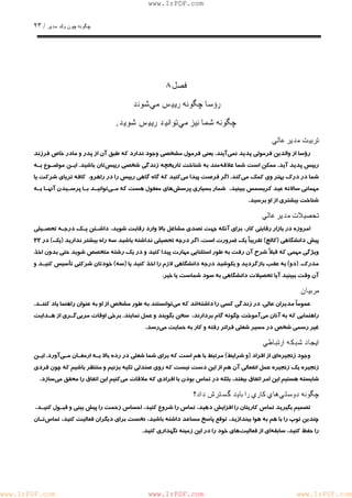 چگونه چون يكمدير / ٢٣ 
www.IrPDF.com 
فصل ٨ 
رؤسا چگونه رييسميشوند 
چگونه شما نيز ميتوانيد رييسشويد. 
تربيت مدير عالي 
رؤسا از والدين فرمولي پديد نم ي آيند. يعني فرمول مشخ ص ي وجود ندارد كه طبق آن از پدر و مادر خاص فرزند 
رييس پديد آي د . ممكن است شما علاق ه مند به شناخت تاريخچه زندگي شخصي ريي س تان باش يد. ايـن موضـوع بـه 
شما در درك بهتر وي كمك مي كند. اگر فرصت پيدا مي كنيد كه گاه گاهي رييس را در راهرو، كافه ترياي شركت يا 
مهماني سالانه عيد كريسمس ببينيد، شمار بسياري پرسش هاي معقول هست كه مـي توانيـد بـا پرسـيدن آنهـا بـه 
شناخت بيشتري از او برسيد. 
تحصيلات مدير عالي 
امروزه در بازار رقابتي كار، براي آنكه جهت تصدي مشاغل بالا وارد رقابت شويد، داشـتن يـك درجـه تحصـيلي 
پيش دانشگاهي (كالج) تقريباً يك ض رورت است . اگر درج ه تحصيلي نداشته باشيد سه راه بيشتر نداريد (يك) در ٢٢ 
ويژگي مهمي كه قب لاً شرح آن رفت به طور استثنايي مهارت پيدا كنيد و در يك رشته متخصص شويد حتي بدون اخذ 
مدرك. (دو) به عقب بازگرديد و بكوشيد در ج ه دانشگاهي لازم را اخذ كنيد يا (سه) خودتان شركت ي تأسيس كنيـد و 
آن وقت ببينيد آيا تحصيلات دانشگاهي به سود شماست يا خير. 
مربيان 
عموماً مديران عالي . در زندگي كسي را داشته اند كه مي توانستند به طور مشخص از او به عنوان راهنما ياد كننـد . 
راهنمايي كه به آنان م يآموخت چگونه گام بردارند، سخن بگويند و عمل نمايند. برخي اوقات مربي گـري از هـدايت 
غير رسمي شخص در مسير شغلي فراتر رفته و كار به حمايت مي رسد. 
ايجاد شبكه ارتباطي 
وجود زنجيره اي از افراد (و شرايط ) مرتبط با هم است كه براي شما شغلي در ر د ه بالا بـه ارمغـان مـ ي آورد. ايـن 
زنجيره يك زنجي ر ه عمل انفعالي آن هم از اين د س ت نيست كه روي صندلي تكيه بزنيم و منتظر باشيم كه چون فردي 
شايسته هستيم اين امر اتفاق بيفتد، بلكه در تماس بودن با افرادي كه ملاقات م يكنيم اين اتفاق را محقق مي سازد. 
چگونه دوستيهاي كاري را بايد گسترشداد؟ 
تصميم بگيريد تماس كاريتان را افزايش دهيد، تماس را شروع كنيد، احساس زحمت را پيش بيني و قبـول كنيـد ، 
چندين توپ را با هم به هوا بيندازيد، توقع پاسخ مساعد داشته باشيد، نخست براي ديگران فعاليت كنيد، تماس تـان 
را حفظ كنيد، سابقه اي از فعالي تهاي خود را در اين زمينه نگهداري كنيد. 
www.IrPDF.com www.IrPDF.com www.IrPDF.com 
 