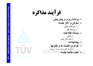 TING ف آ ذاك CONSULT فرآيند مذاكره 
ش 
TION & C 
• برنامه ريزی و پيش بينی 
• معرفی و آغاز جلسه 
کا 
EDUCAT 
– حرکات بدنی 
– برنامه کار 
• مبادله اطلاعات 
GROUP E 
مبادله • علايق 
• معيارھای عينی 
NLAND G 
• پيشنھادات 
• کم کردن فاصله ھا و تفاوتھا 
گ 
– RHEIN 
• گزينه ھای برای برنده – برنده 
• نحوه خاتمه جلسه 
TÜV 
 