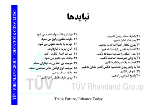 TING نبايدها CONSULT TION & C 
21 )باطرف مقابل رفيق نشويم. 
22 )بسرعت امتيازندهيم. 
-21 بيشتراوقات سواستفاده مي شود. 
22 -طرف مظنون وگيج مي شود. 
EDUCAT 
23 )بدون تعادل امتيازات ادامه ندهيم. 
24 )اعتمادبه نفس راازدست ندهيم. 
25 ) حتي المقدورازمترجم استفاده نكنيم. 
-23 نهايتا به باخت منتهي مي شود. 
24 -آنان نيزبه ما نيازدارند. 
-25 مترجم اعمال نظرمي كند. 
GROUP E 
ي ور ز رجم يم 
26 )به زبان غيرمسلط صحبت نكنيم. 
27 )فقط به يك نفرخطاب نكنيم. 
28 )به رفتاروبيان نامناسب عكسالعمل نشان ندهيم. 
رجم ل ر ي 
26 -باعث سو تفاهم مي شود. 
27 -موجب بي اعتنايي به ديگران است. 
28 ا گ فت تقا ل شخ ا ت 
NLAND G 
عكس العمل 29 ) شوخي نكنيم. 
30 )پاسخ شوخي راندهيم. 
-موجب اوج گرفتن تقابل شخصي است. 
29 -نقطه ضعف ندهيم. 
-30 روي طرف مقابل را بازنكنيم. 
TÜV – RHEIN 
Think Future, Enhance Today 
 