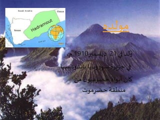 مولده 
ولد في 21 ديسمبر 1910 م، 
في جزيرة سوروبايا بإندونيسيا 
كان أبواه حضرميون من 
منطقة حضرموت 
 