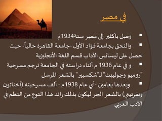 في مصر 
وصل باكثير إلى مصر سنة 1934 م  
والتحق بجامعة فؤاد الأول -جامعة القاهرة  
حاليا- حيث 
حصل على ليسانس الآداب قسم اللغة الأنجليزية 
و في عام 1936 م أثناء دراسته في الجامعة ترجم مسرحية  
"روميو وجولييت" لـــ"شكسبير" بالشعر المرسل 
 وبعدها بعامين -أي عام 1938 م - ألف مسرحيته )أخناتون 
ونفرتيتي( بالشعر الحر ليكون بذلك رائد هذا النوع من النظم في 
الأدب العربي 
 