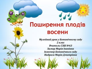 Музейний урок у Ботанічному саду 
2 клас 
Вчитель СЗШ №63 
Хамар Марія Іванівна 
Інженер Ботанічного саду 
Надрага Марія Д...