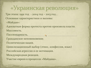 Три этапа: 1991 год - 2004 год – 2013 год… 
Основные характеристики и вызовы: 
-«Майдан»: 
-Адекватная форма протеста прот...