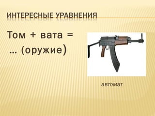 Том + вата = 
… (оружие) 
автомат 
 