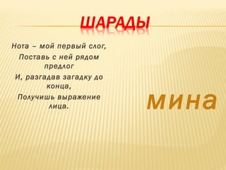 Нота – мой первый слог, 
Поставь с ней рядом 
предлог 
И, разгадав загадку до 
конца, 
лица. мина 
Получишь выражение 
 