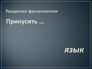 Прикусить … 
язык 
 