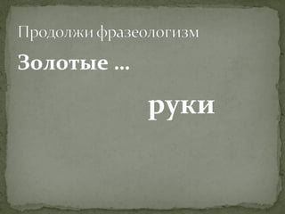 Золотые … 
руки 
 