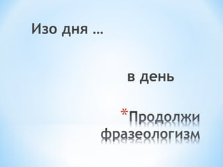 Изо дня … 
в день 
 