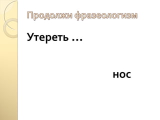Утереть … 
нос 
 