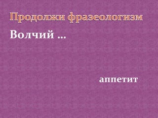 Волчий … 
аппетит 
 