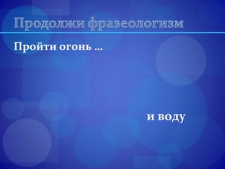 Пройти огонь … 
и воду 
 