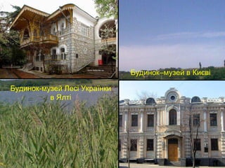 Будинок-музей Лесі Українки 
в Ялті 
Будинок–музей в Києві 
 