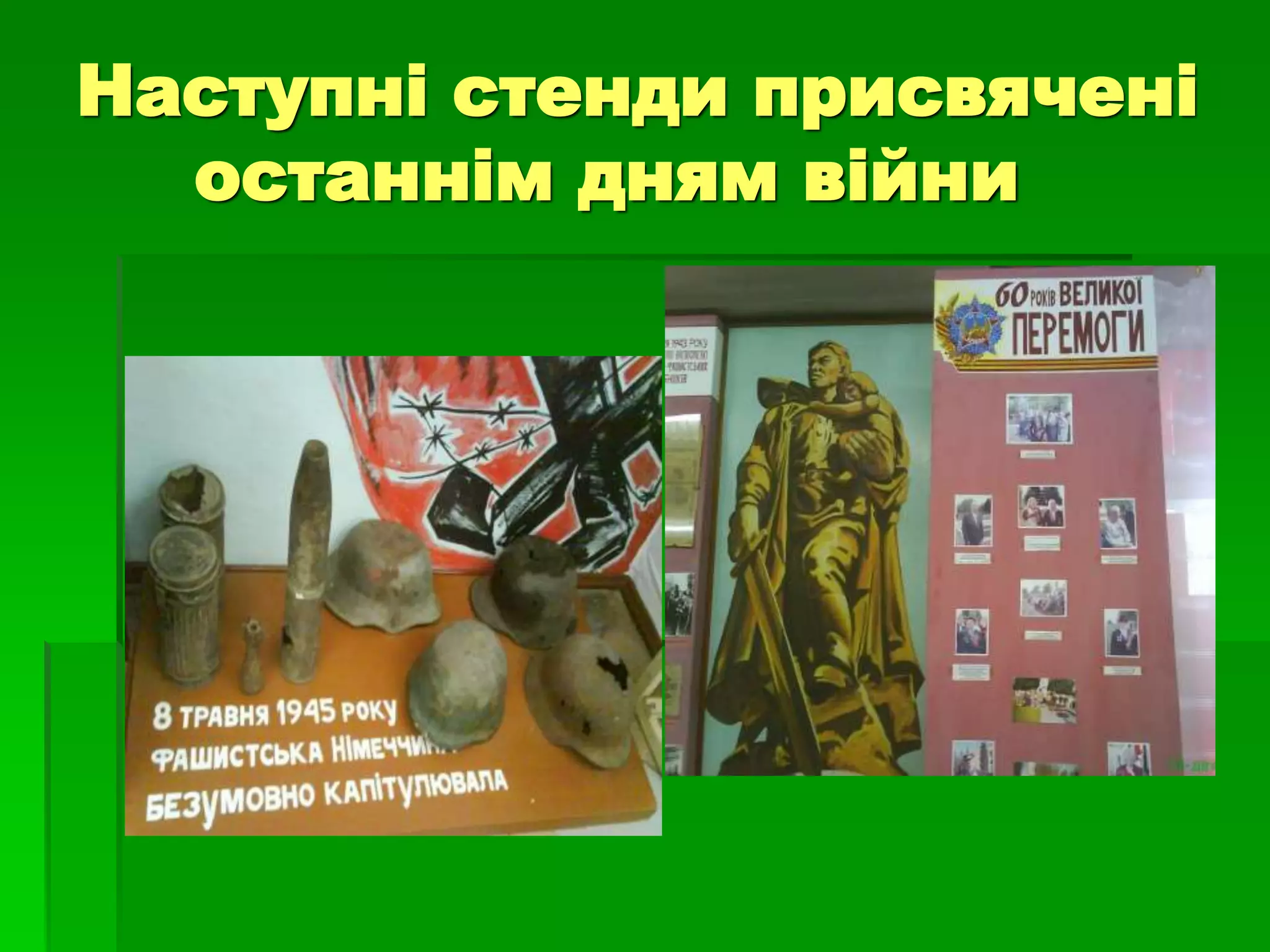 Наступні стенди присвячені 
останнім дням війни 
 