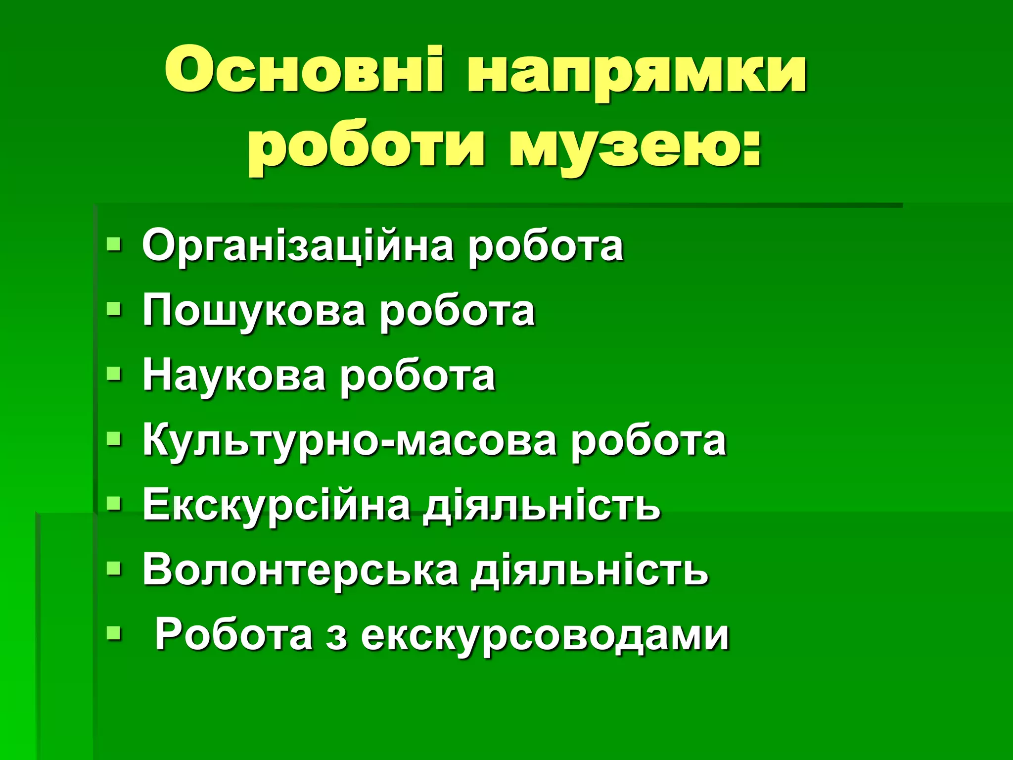 Основні напрямки 
роботи музею: 
 Організаційна робота 
 Пошукова робота 
 Наукова робота 
 Культурно-масова робота 
 Екскурсійна діяльність 
 Волонтерська діяльність 
 Робота з екскурсоводами 
 