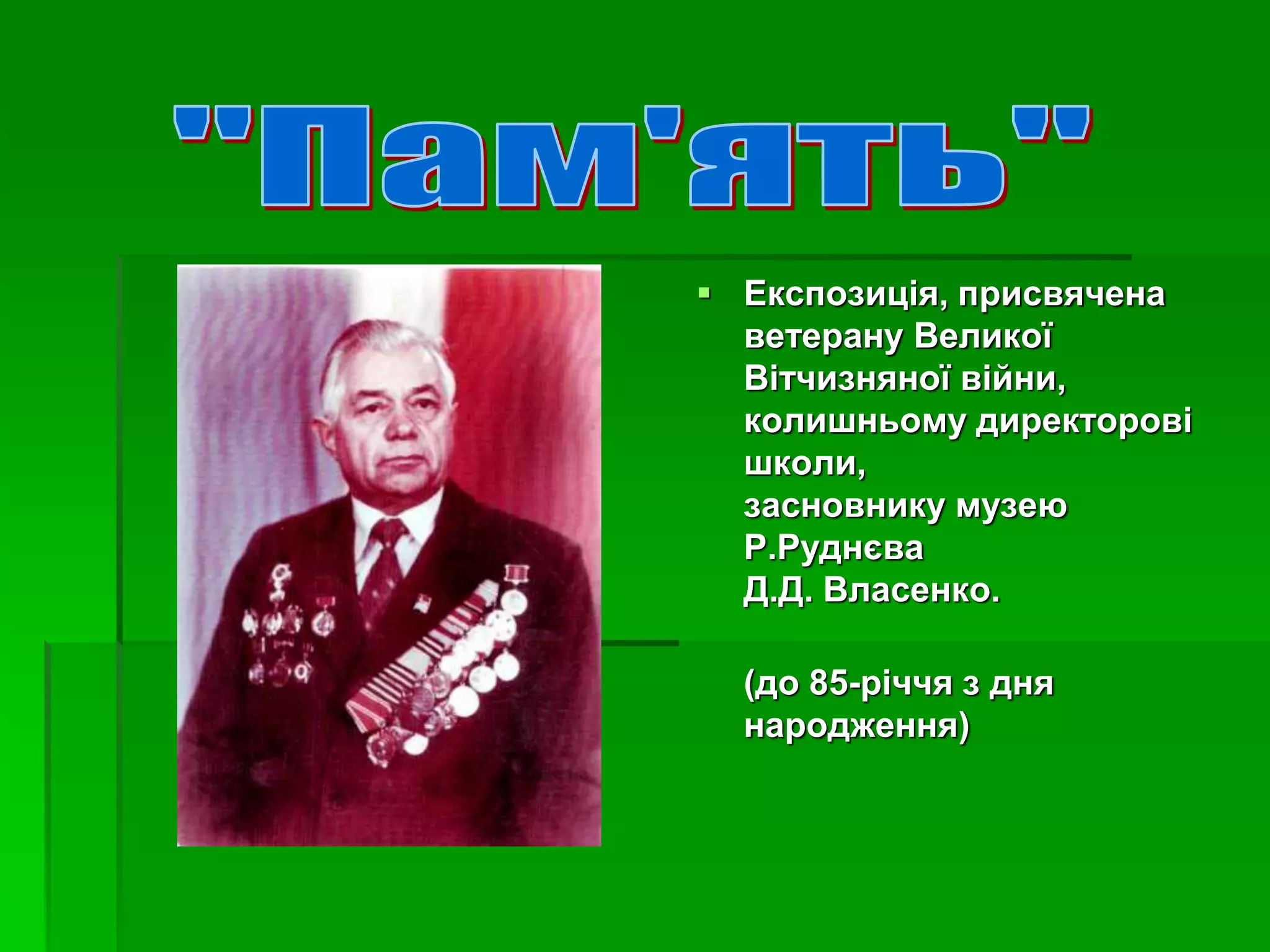  Експозиція, присвячена 
ветерану Великої 
Вітчизняної війни, 
колишньому директорові 
школи, 
засновнику музею 
Р.Руднєва 
Д.Д. Власенко. 
(до 85-річчя з дня 
народження) 
 