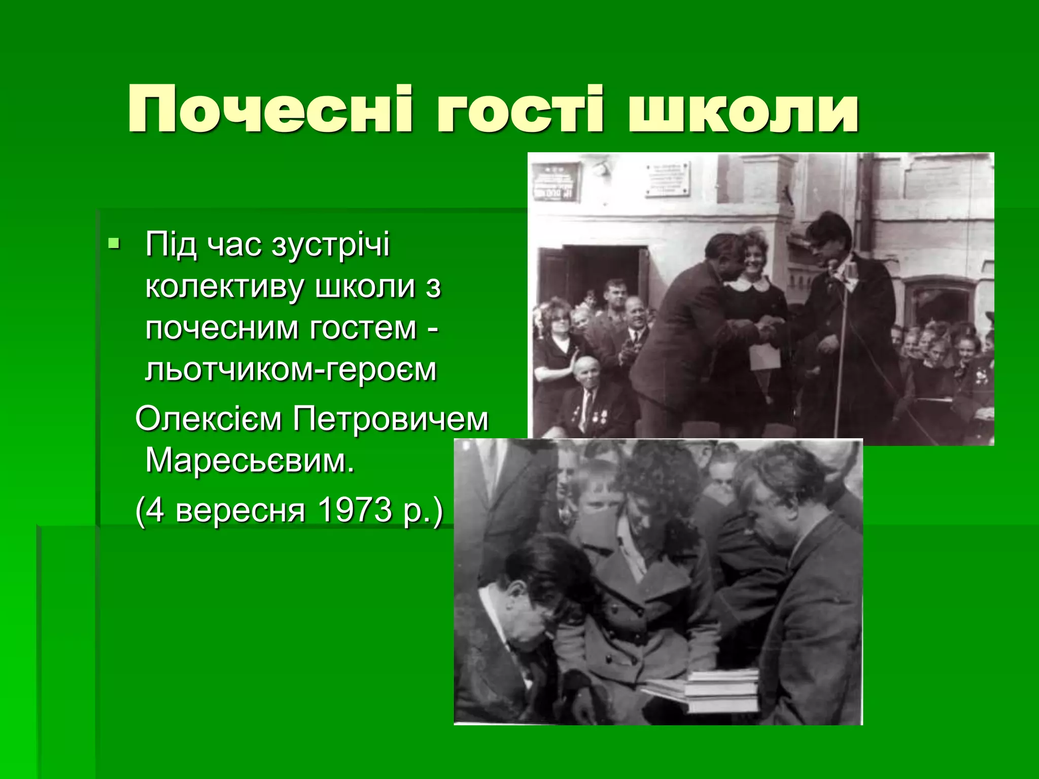Почесні гості школи 
 Під час зустрічі 
колективу школи з 
почесним гостем - 
льотчиком-героєм 
Олексієм Петровичем 
Маресьєвим. 
(4 вересня 1973 р.) 
 