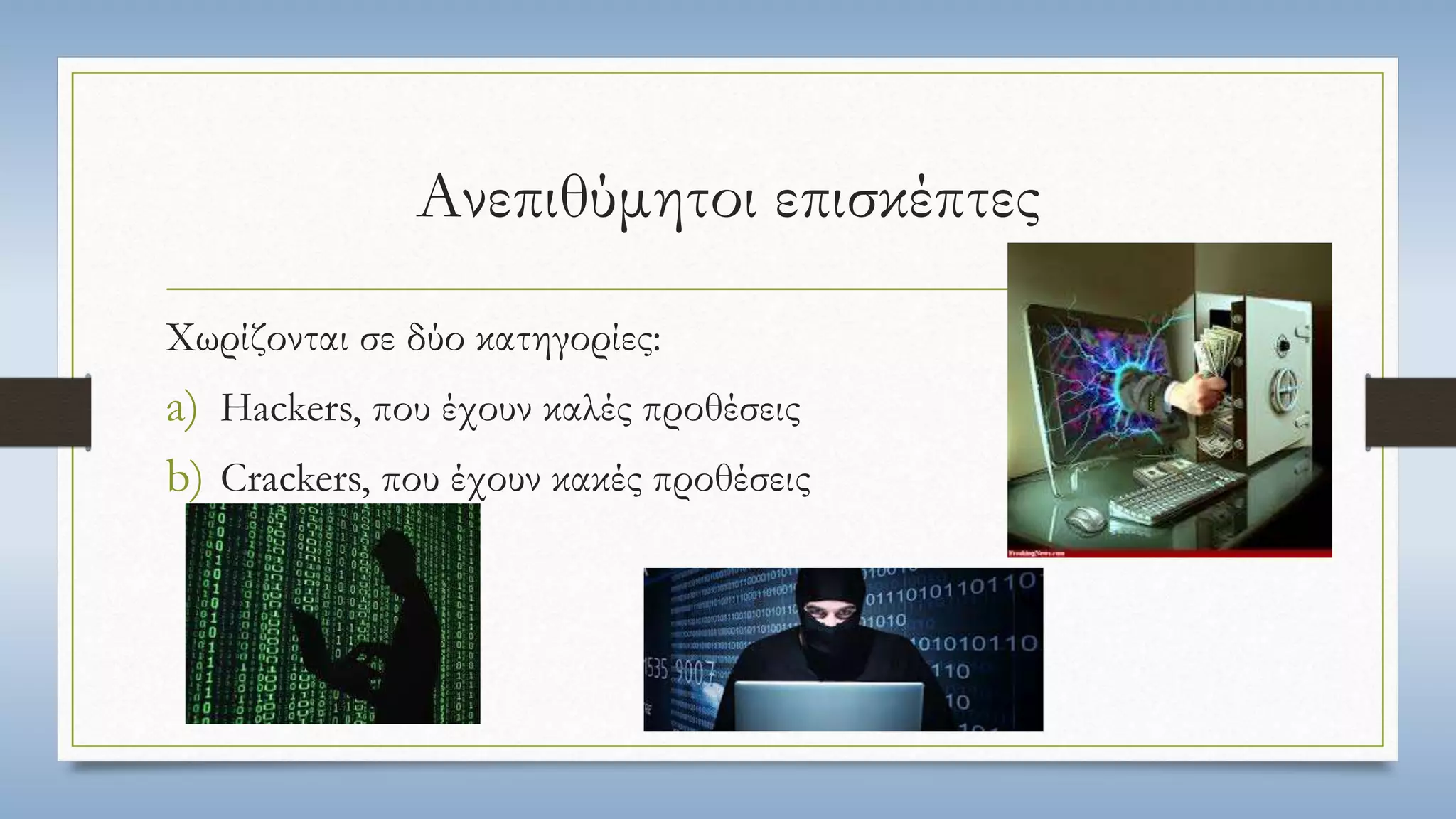 Ανεπιθύμητοι επισκέπτες 
Χωρίζονται σε δύο κατηγορίες: 
a) Hackers, που έχουν καλές προθέσεις 
b) Crackers, που έχουν κακές προθέσεις 
 
