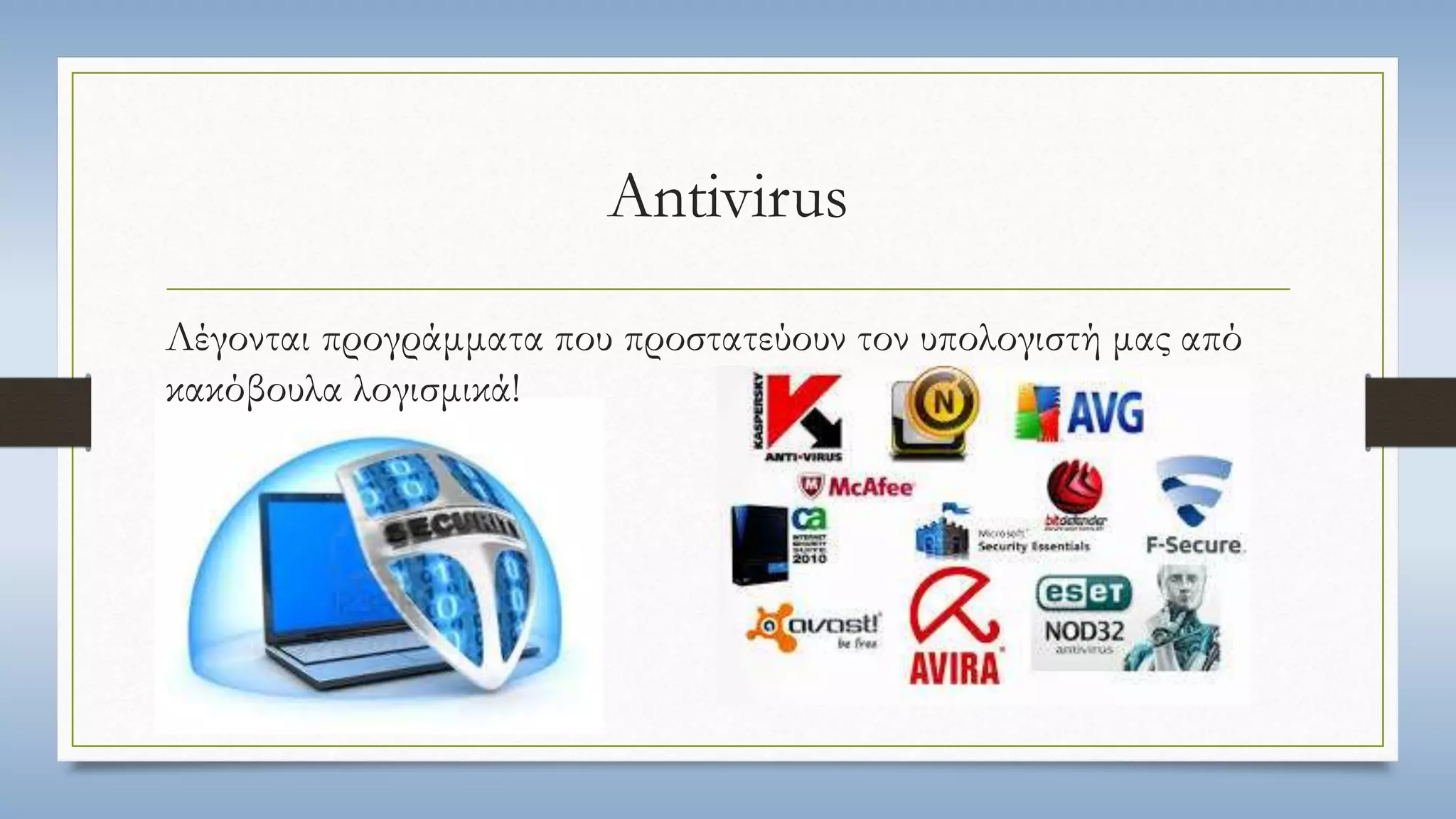 Antivirus 
Λέγονται προγράμματα που προστατεύουν τον υπολογιστή μας από 
κακόβουλα λογισμικά! 
 