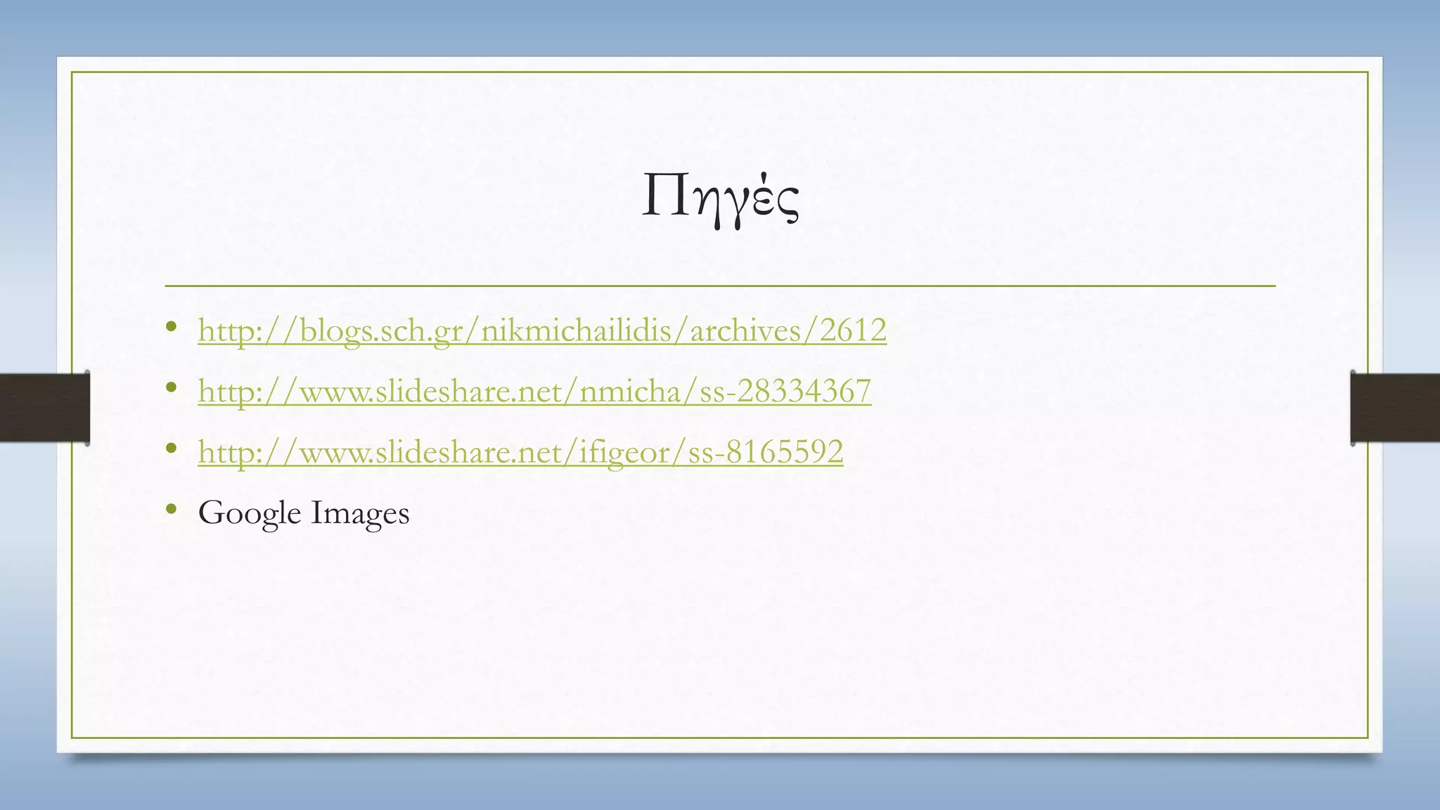 Πηγές 
• http://blogs.sch.gr/nikmichailidis/archives/2612 
• http://www.slideshare.net/nmicha/ss-28334367 
• http://www.slideshare.net/ifigeor/ss-8165592 
• Google Images 
 