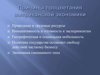 Природные и трудовые ресурсы 
 Инициативность и готовность к экспериментам 
 Географическая и социальная мобильность 
 Политика государства оставляет свободу 
действий частному бизнесу 
 Экономика смешанного типа 
 