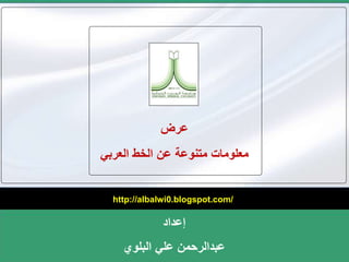 عرض 
معلومات متنوعة عن الخط العربي 
http://albalwi0.blogspot.com/ 
إعداد 
عبدالرحمن علي البلوي 
 