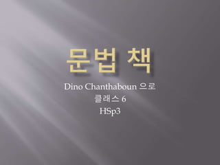Dino Chanthaboun 으로 
클래스 6 
HSp3 
 