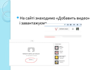 На сайті знаходимо «Добавить видео» 
і завантажуємо. 
 