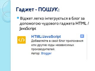 ГГаадджжеетт -- ППООШШУУКК:: 
Віджет легко інтегрується в блог за 
допомогою чудового гаджета HTML / 
JavaScript 
 