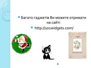 Багато гаджетів Ви можете отримати 
на сайті 
 http://101widgets.com/ 
 