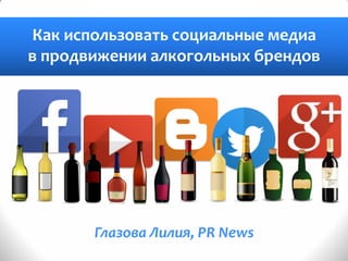 Глазова Лилия, PR News 
Как использовать социальные медиа в продвижении алкогольных брендов  