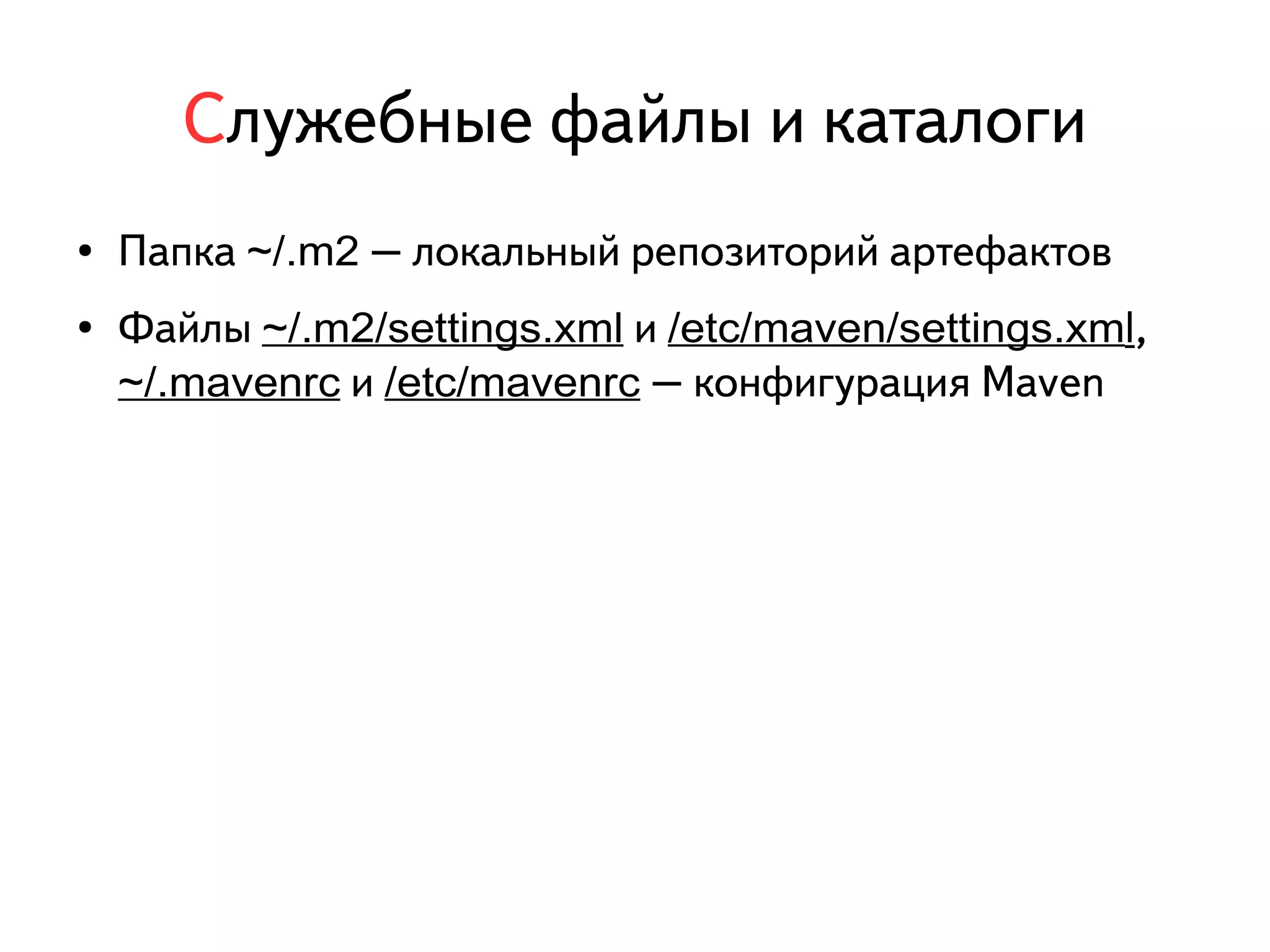 Служебные файлы и каталоги 
● Папка ~/.m2 – локальный репозиторий артефактов 
● Файлы ~/.m2/settings.xml и /etc/maven/settings.xml, 
~/.mavenrc и /etc/mavenrc – конфигурация Maven 
 