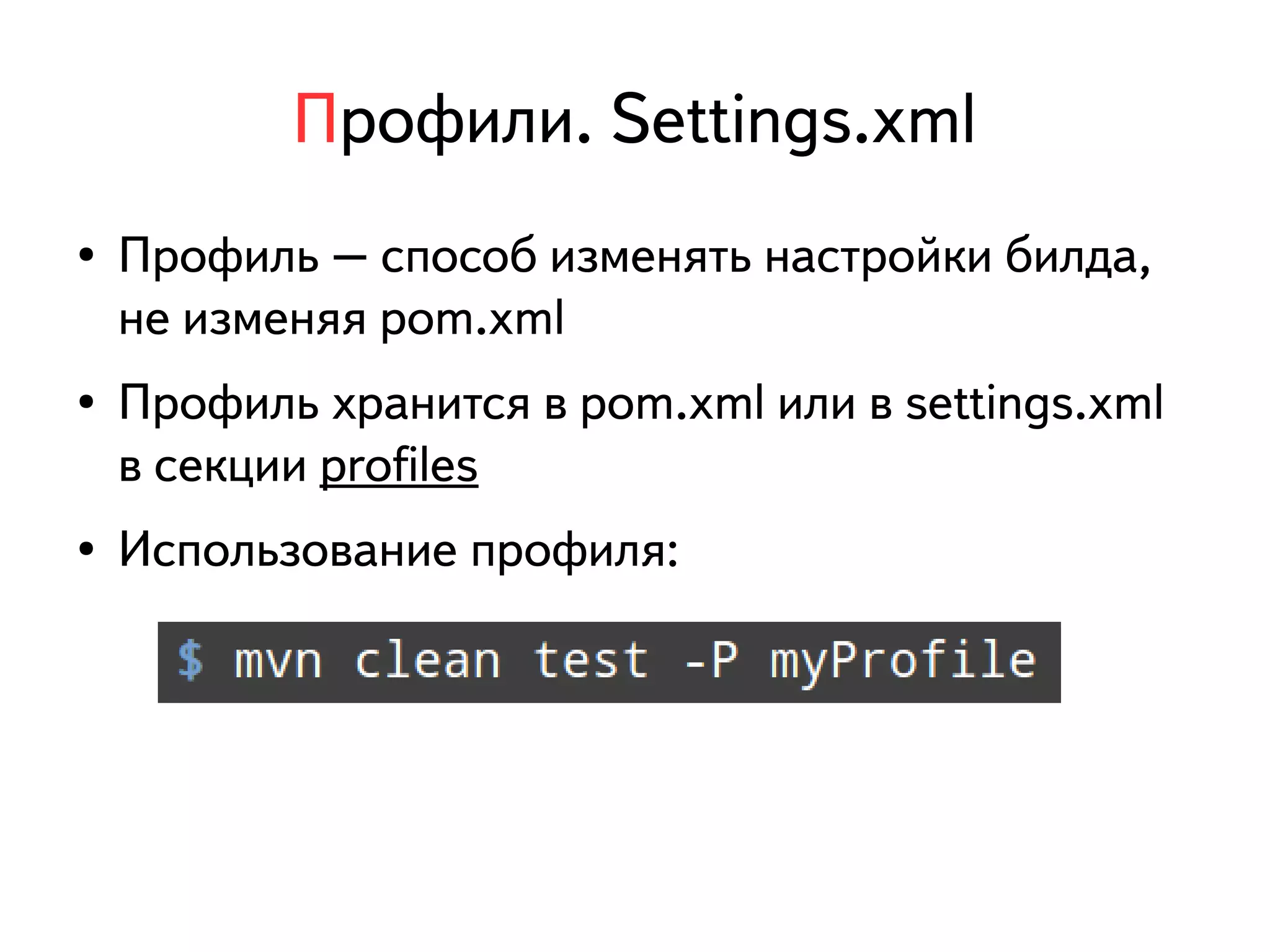 Профили. Settings.xml 
● Профиль – способ изменять настройки билда, 
не изменяя pom.xml 
● Профиль хранится в pom.xml или в settings.xml 
в секции profiles 
● Использование профиля: 
 