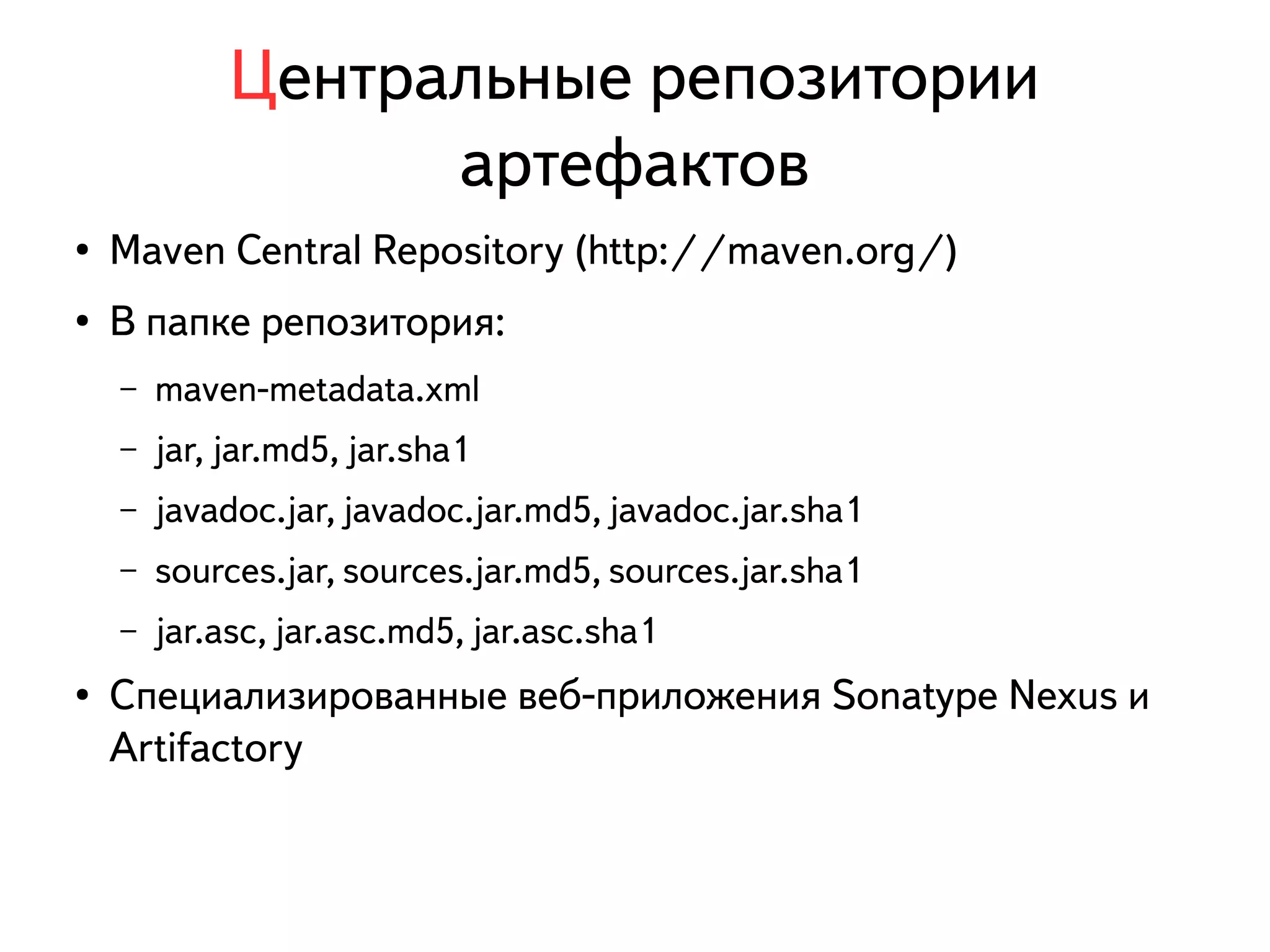 Центральные репозитории 
артефактов 
● Maven Central Repository (http://maven.org/) 
● В папке репозитория: 
– maven-metadata.xml 
– jar, jar.md5, jar.sha1 
– javadoc.jar, javadoc.jar.md5, javadoc.jar.sha1 
– sources.jar, sources.jar.md5, sources.jar.sha1 
– jar.asc, jar.asc.md5, jar.asc.sha1 
● Специализированные веб-приложения Sonatype Nexus и 
Artifactory 
 