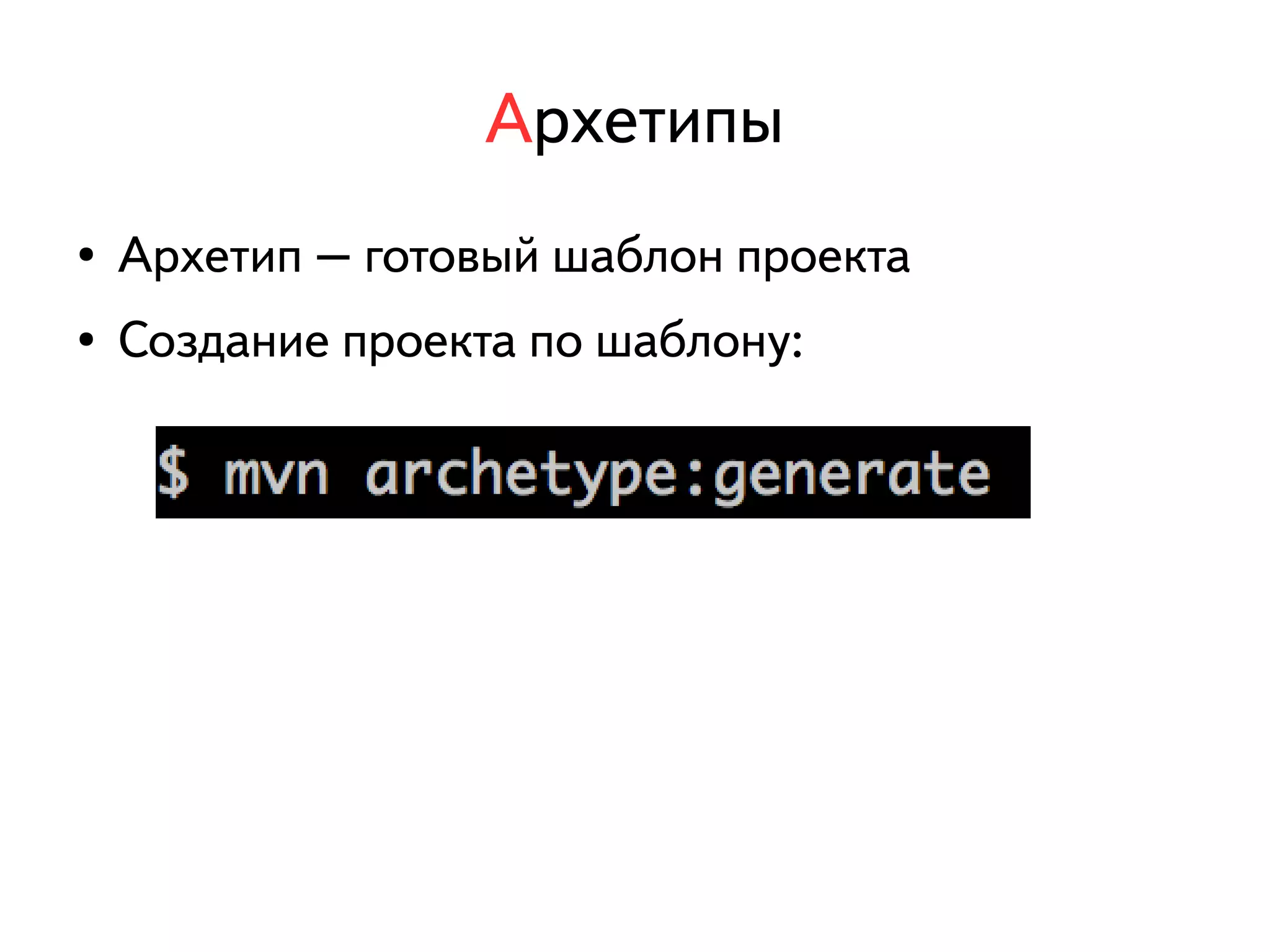 Архетипы 
● Архетип – готовый шаблон проекта 
● Создание проекта по шаблону: 
 