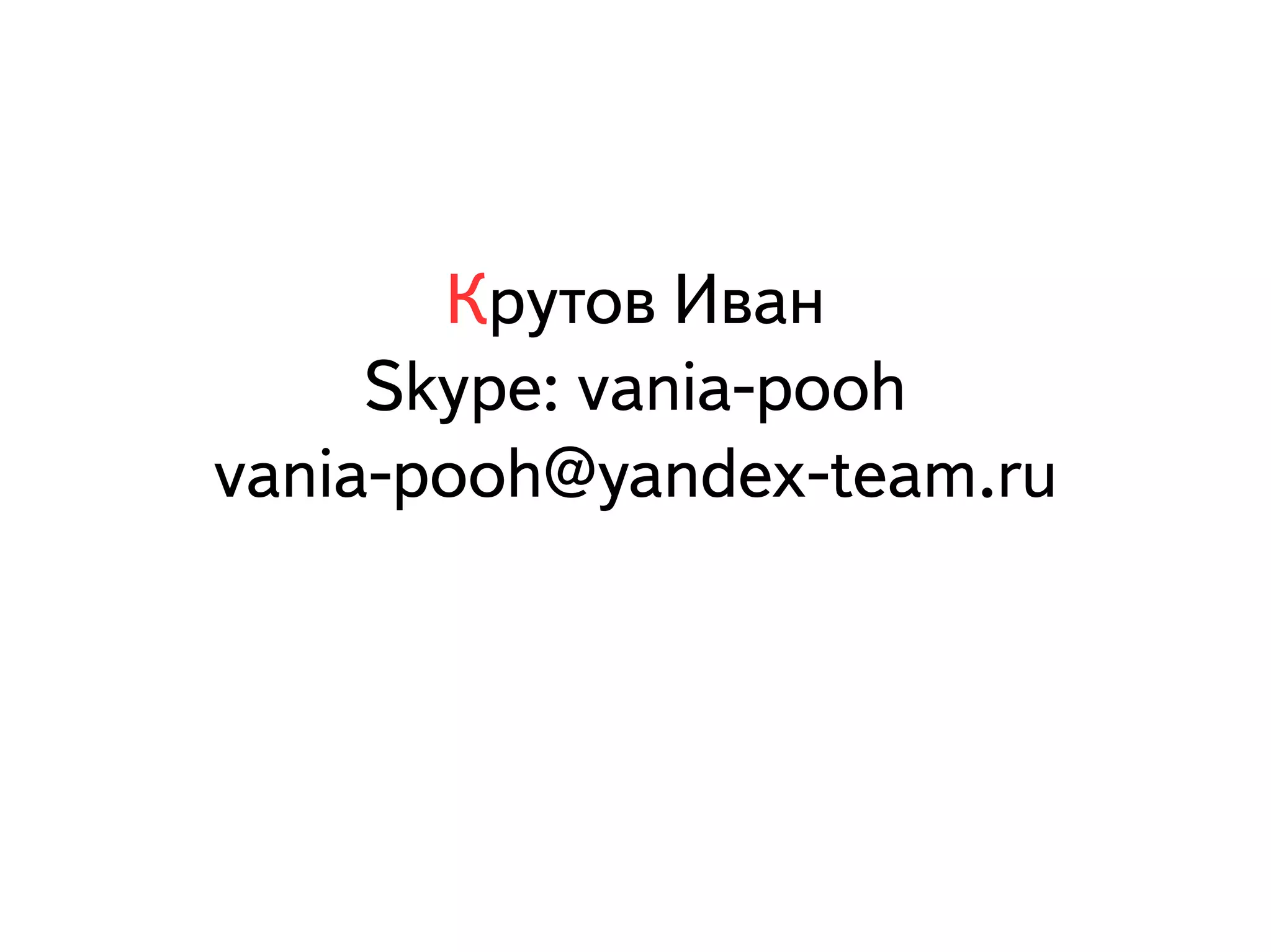 Крутов Иван 
Skype: vania-pooh 
vania-pooh@yandex-team.ru 
