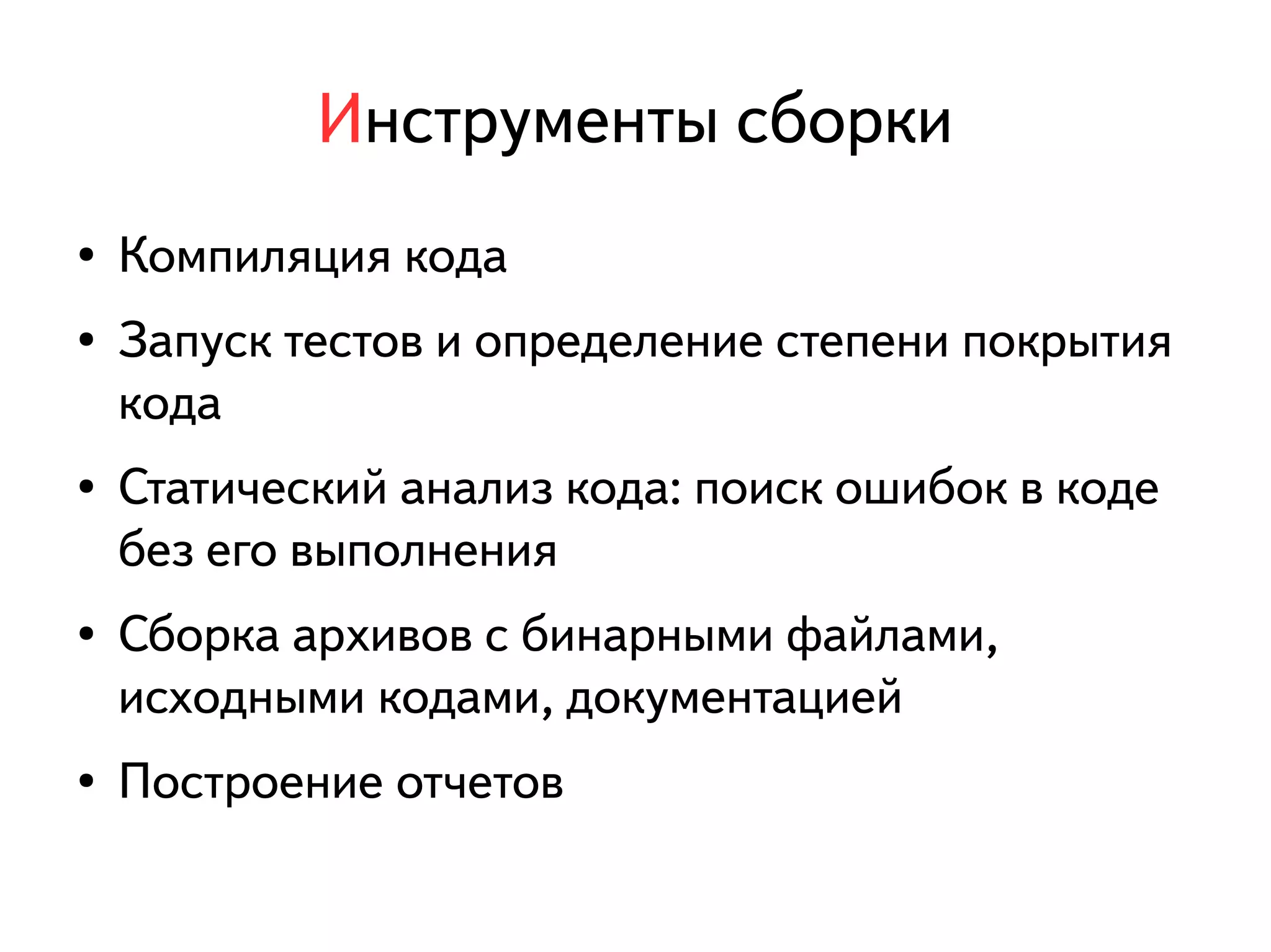 Инструменты сборки 
● Компиляция кода 
● Запуск тестов и определение степени покрытия 
кода 
● Статический анализ кода: поиск ошибок в коде 
без его выполнения 
● Сборка архивов с бинарными файлами, 
исходными кодами, документацией 
● Построение отчетов 
 